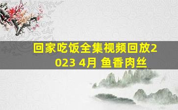 回家吃饭全集视频回放2023 4月 鱼香肉丝